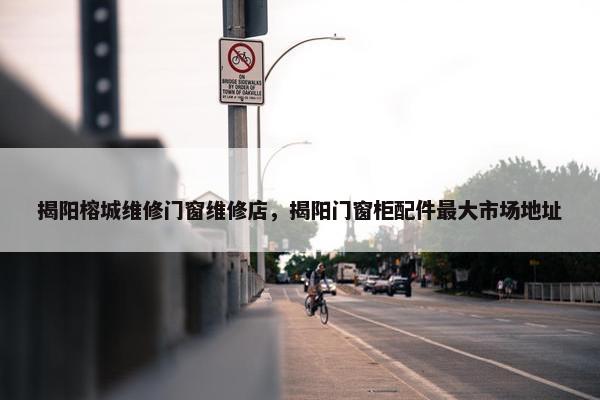 揭阳榕城维修门窗维修店,揭阳门窗柜配件最大市场地址 揭阳榕城维修门窗维修店,揭阳门窗柜配件最大市场地址