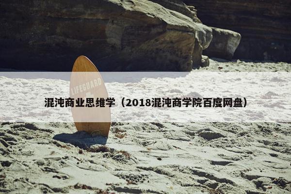 混沌商业思维学(2018混沌商学院百度网盘) 混沌商业思维学(2018混沌商学院百度网盘)