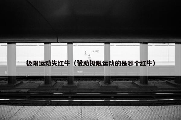 极限运动失红牛(赞助极限运动的是哪个红牛) 极限运动失红牛(赞助极限运动的是哪个红牛)