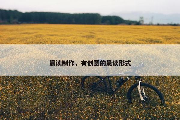 晨读制作,有创意的晨读形式 晨读制作,有创意的晨读形式