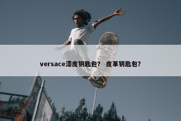 versace漆皮钥匙包？ 皮革钥匙包？