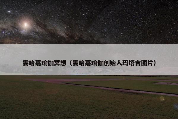 霎哈嘉瑜伽冥想(霎哈嘉瑜伽创始人玛塔吉图片) 霎哈嘉瑜伽冥想(霎哈嘉瑜伽创始人玛塔吉图片)