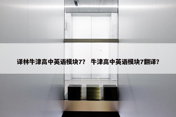 译林牛津高中英语模块7？ 牛津高中英语模块7翻译？