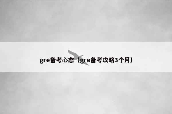 gre备考心态（gre备考攻略3个月）