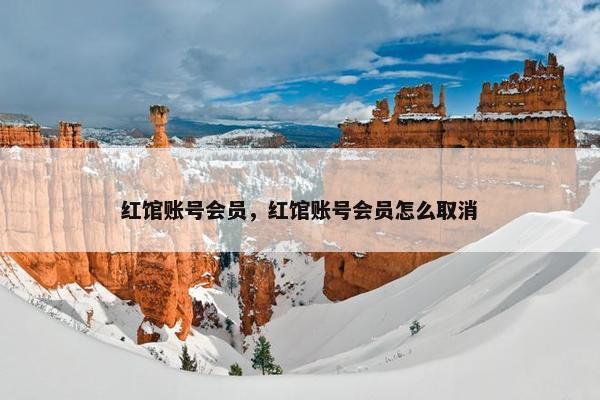 红馆账号会员，红馆账号会员怎么取消