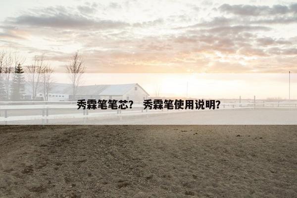秀霖笔笔芯？ 秀霖笔使用说明？