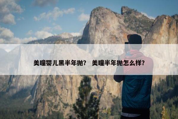 美瞳婴儿黑半年抛? 美瞳半年抛怎么样? 美瞳婴儿黑半年抛? 美瞳半年抛怎么样?