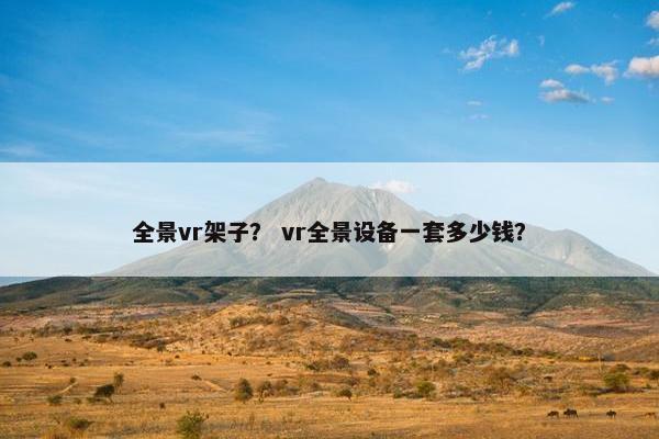 全景vr架子？ vr全景设备一套多少钱？