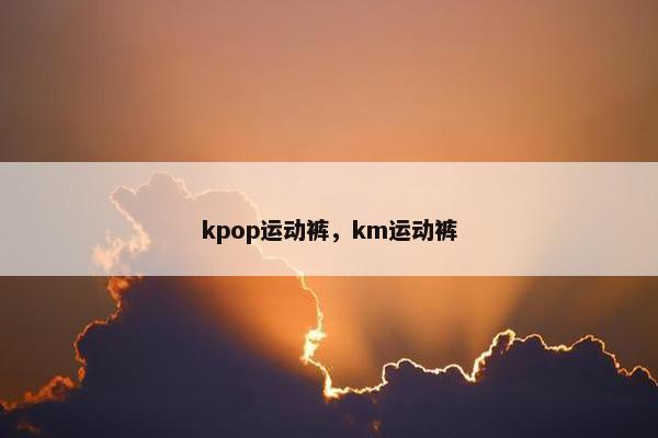 kpop运动裤,km运动裤 kpop运动裤,km运动裤