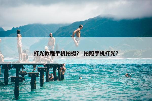 打光教程手机拍摄？ 拍照手机打光？
