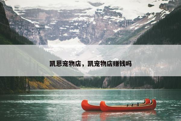 凯恩宠物店,凯宠物店赚钱吗 凯恩宠物店,凯宠物店赚钱吗