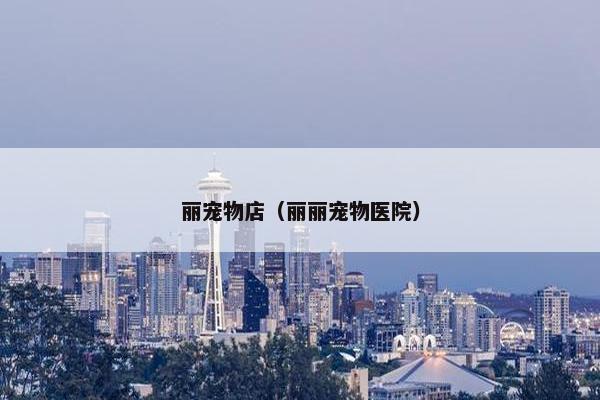 丽宠物店（丽丽宠物医院）