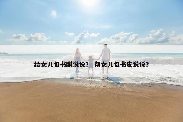 给女儿包书膜说说? 帮女儿包书皮说说? 给女儿包书膜说说? 帮女儿包书皮说说?