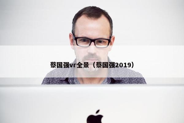 蔡国强vr全景(蔡国强2019) 蔡国强vr全景(蔡国强2019)