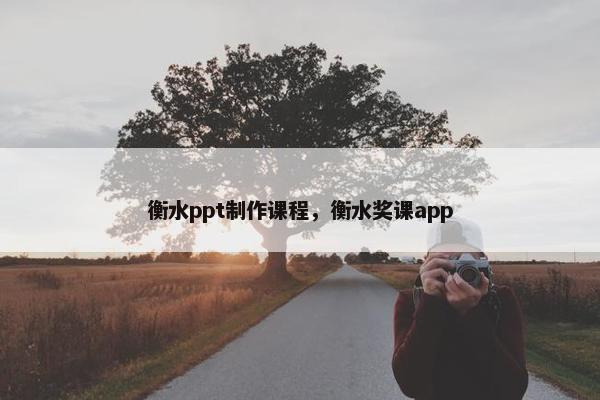 衡水ppt制作课程，衡水奖课app