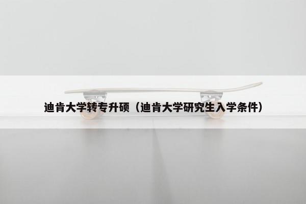迪肯大学转专升硕(迪肯大学研究生入学条件) 迪肯大学转专升硕(迪肯大学研究生入学条件)