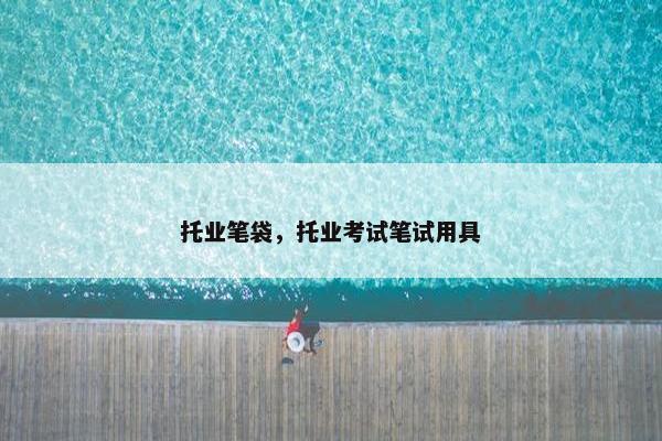 托业笔袋，托业考试笔试用具