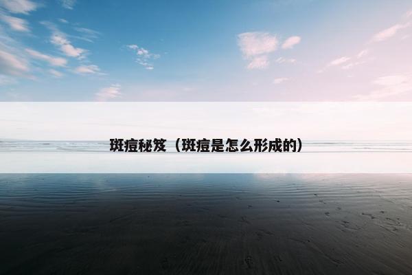 斑痘秘笈（斑痘是怎么形成的）