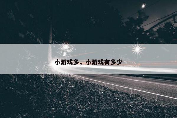 小游戏多，小游戏有多少