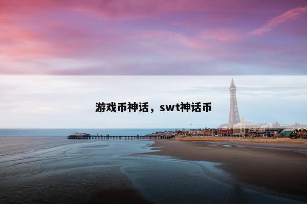游戏币神话,swt神话币 游戏币神话,swt神话币