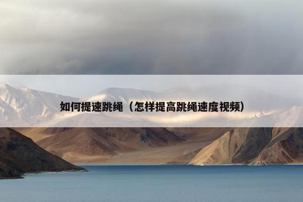 如何提速跳绳（怎样提高跳绳速度视频）
