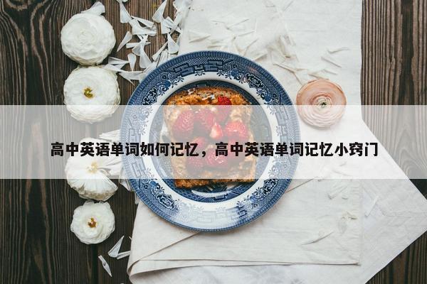 高中英语单词如何记忆，高中英语单词记忆小窍门