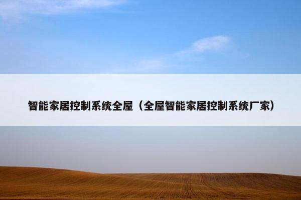 智能家居控制系统全屋(全屋智能家居控制系统厂家) 智能家居控制系统全屋(全屋智能家居控制系统厂家)