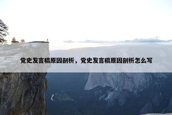 党史发言稿原因剖析,党史发言稿原因剖析怎么写 党史发言稿原因剖析,党史发言稿原因剖析怎么写