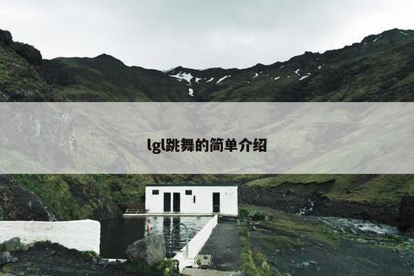 lgl跳舞的简单介绍 lgl跳舞的简单介绍