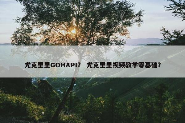 尤克里里GOHAPI? 尤克里里视频教学零基础? 尤克里里GOHAPI? 尤克里里视频教学零基础?