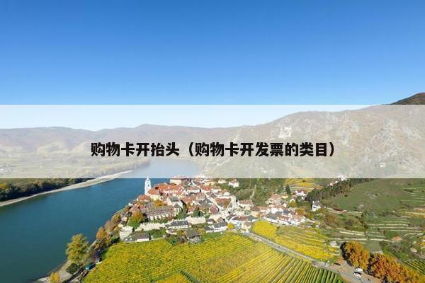 购物卡开抬头(购物卡开发票的类目) 购物卡开抬头(购物卡开发票的类目)