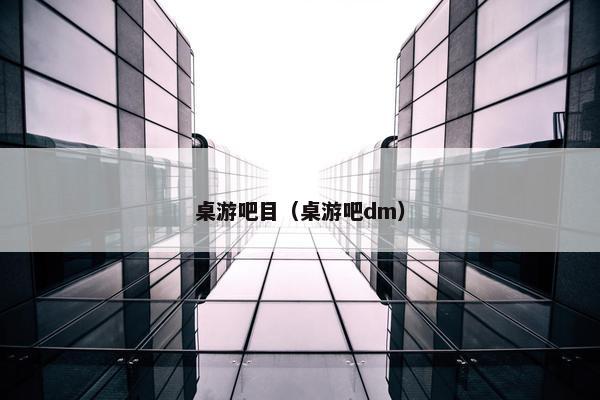 桌游吧目（桌游吧dm）