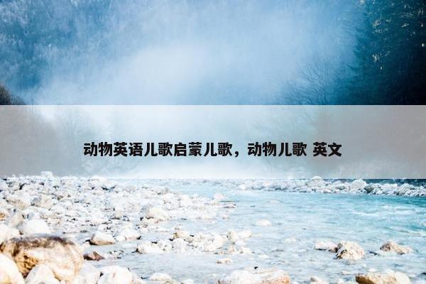 动物英语儿歌启蒙儿歌，动物儿歌 英文
