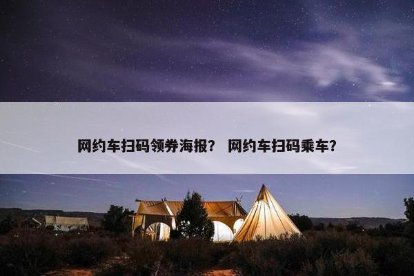 网约车扫码领券海报? 网约车扫码乘车? 网约车扫码领券海报? 网约车扫码乘车?