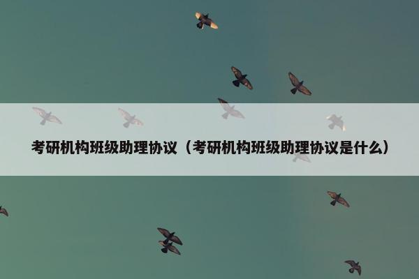 考研机构班级助理协议(考研机构班级助理协议是什么) 考研机构班级助理协议(考研机构班级助理协议是什么)