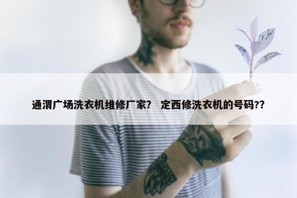 通渭广场洗衣机维修厂家? 定西修洗衣机的号码?? 通渭广场洗衣机维修厂家? 定西修洗衣机的号码??