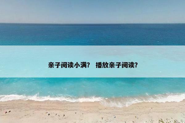 亲子阅读小满? 播放亲子阅读? 亲子阅读小满? 播放亲子阅读?