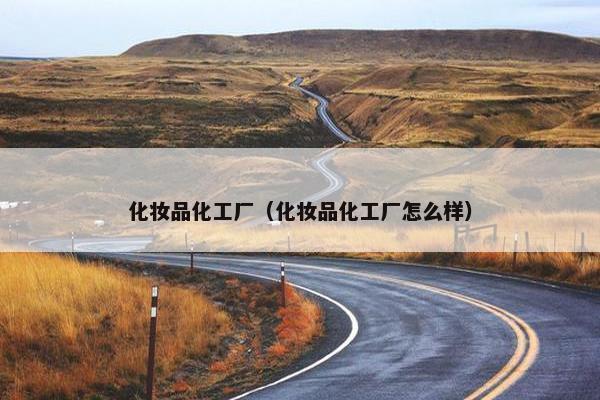 化妆品化工厂(化妆品化工厂怎么样) 化妆品化工厂(化妆品化工厂怎么样)