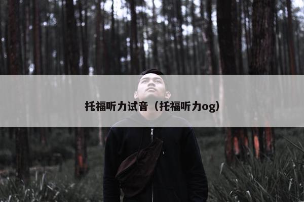 托福听力试音(托福听力og) 托福听力试音(托福听力og)