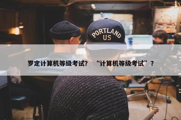 罗定计算机等级考试？ “计算机等级考试”？