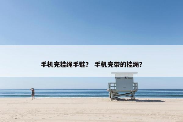 手机壳挂绳手链? 手机壳带的挂绳? 手机壳挂绳手链? 手机壳带的挂绳?