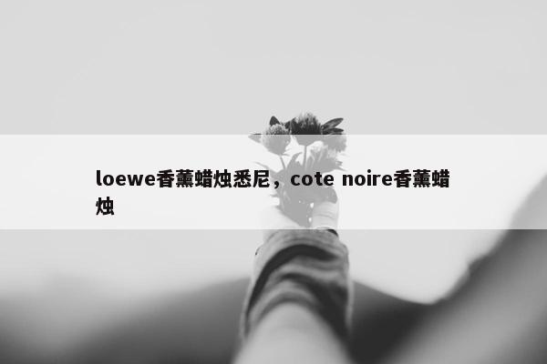 loewe香薰蜡烛悉尼，cote noire香薰蜡烛