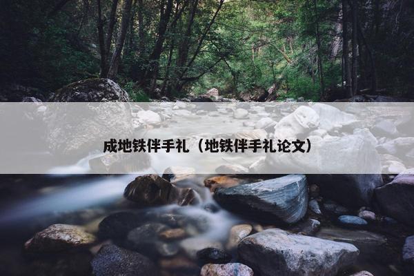 成地铁伴手礼(地铁伴手礼论文) 成地铁伴手礼(地铁伴手礼论文)