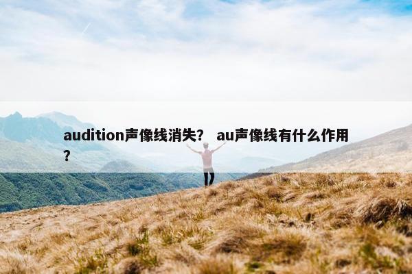 audition声像线消失? au声像线有什么作用? audition声像线消失? au声像线有什么作用?