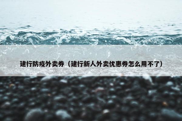 建行防疫外卖券(建行新人外卖优惠券怎么用不了) 建行防疫外卖券(建行新人外卖优惠券怎么用不了)
