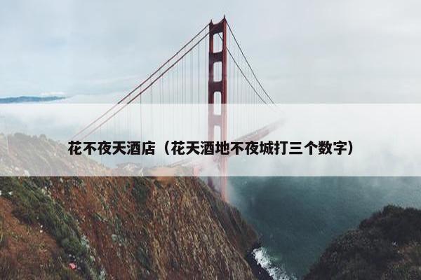 花不夜天酒店(花天酒地不夜城打三个数字) 花不夜天酒店(花天酒地不夜城打三个数字)