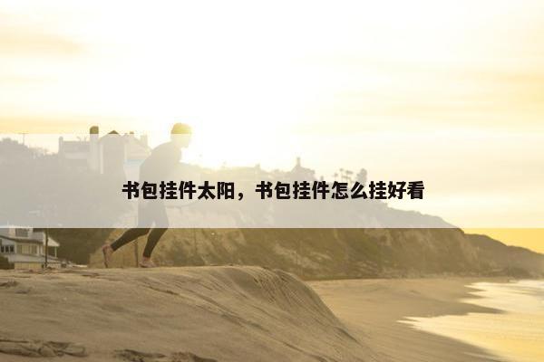 书包挂件太阳，书包挂件怎么挂好看