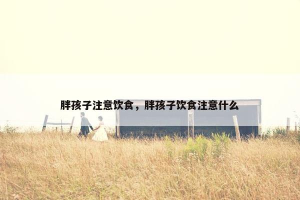 胖孩子注意饮食,胖孩子饮食注意什么 胖孩子注意饮食,胖孩子饮食注意什么