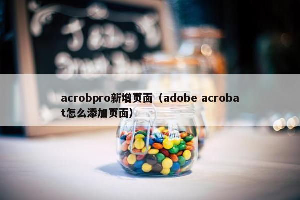 acrobpro新增页面（adobe acrobat怎么添加页面）