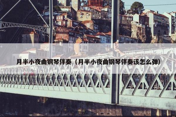 月半小夜曲钢琴伴奏(月半小夜曲钢琴伴奏该怎么弹) 月半小夜曲钢琴伴奏(月半小夜曲钢琴伴奏该怎么弹)